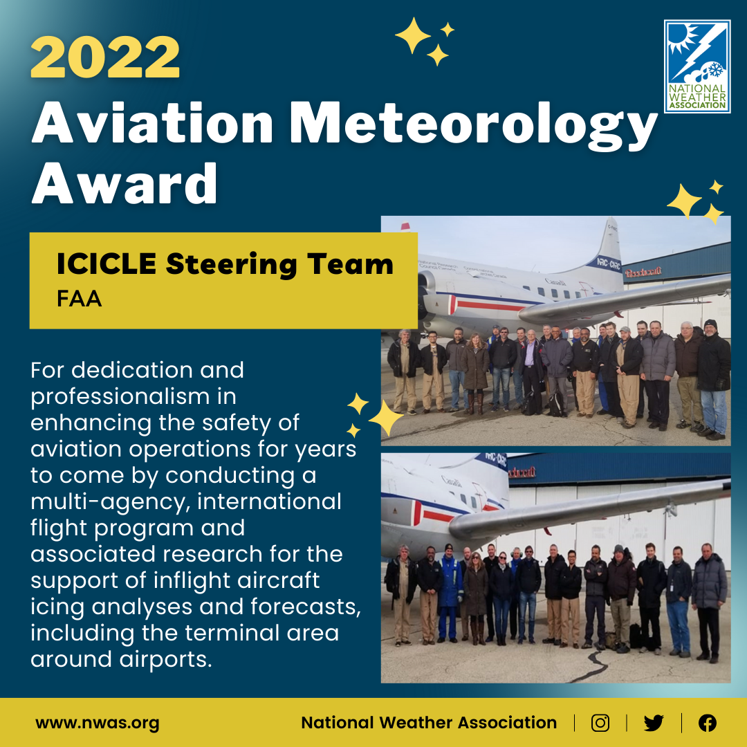 The "Aviation Meteorology Award" is presented to the ICICLE Steering Team at the Federal Aviation Administration for dedication and professionalism in enhancing the safety of aviation operations by conducting a multi-agency, international flight program and associated research.