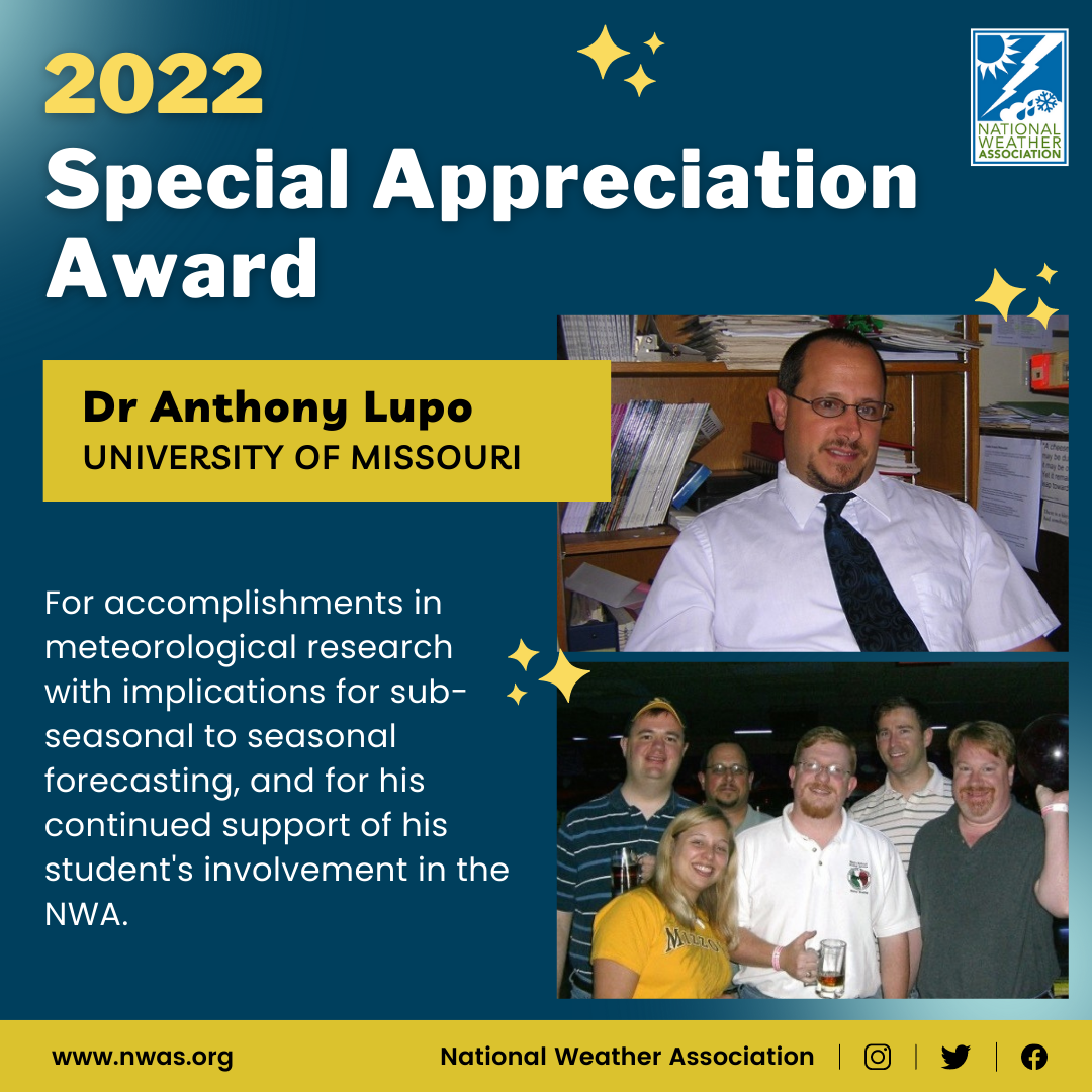 The “Special Appreciation Award” is presented to Dr. Anthony Lupo at Mizzou for accomplishments in meteorological research with implications for sub-seasonal to seasonal forecasting, and for his continued support of his student's involvement in the NWA.