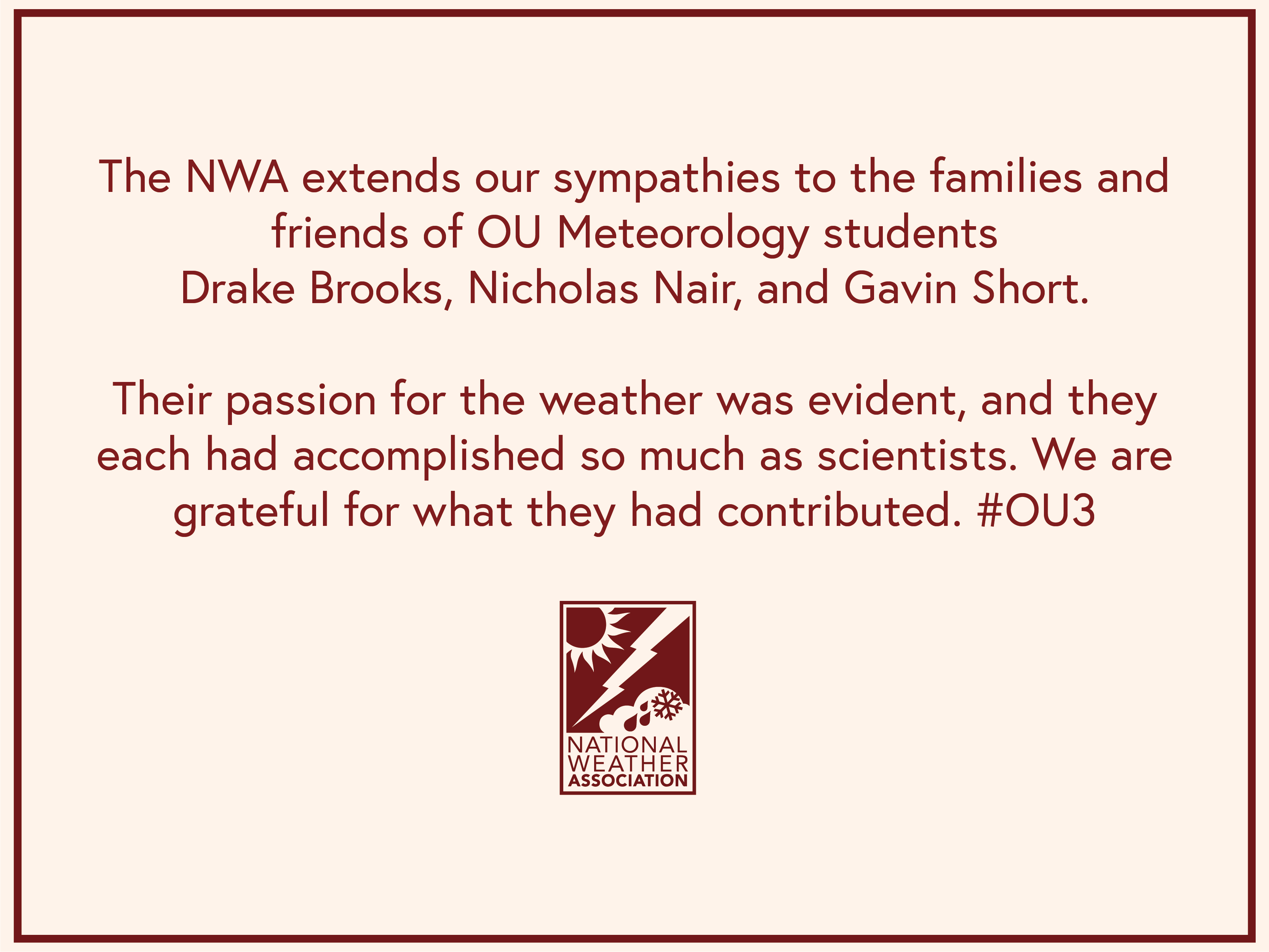 The NWA extends our sympathies to the families and friends of OU Meteorology students Drake Brooks, Nicholas Nair, and Gavin Short. #OU3  Their passion for the weather was evident, and they each had accomplished so much as scientists. We are grateful for what they had contributed.